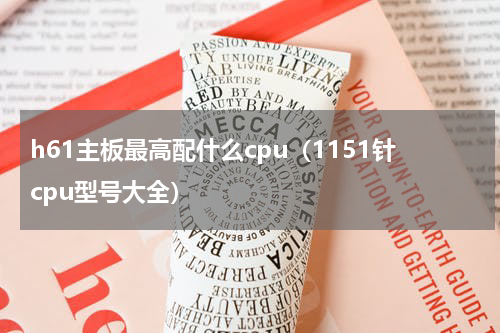 h61主板最高配什么cpu（1151针cpu型号大全）