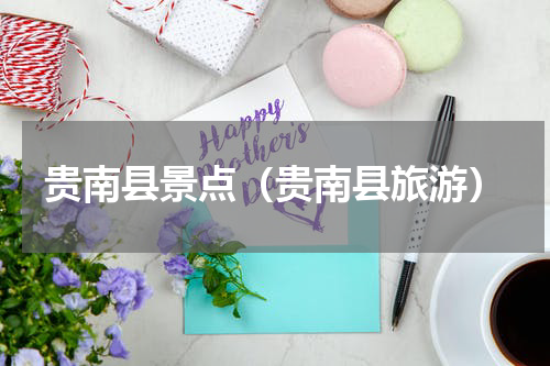 贵南县景点（贵南县旅游）