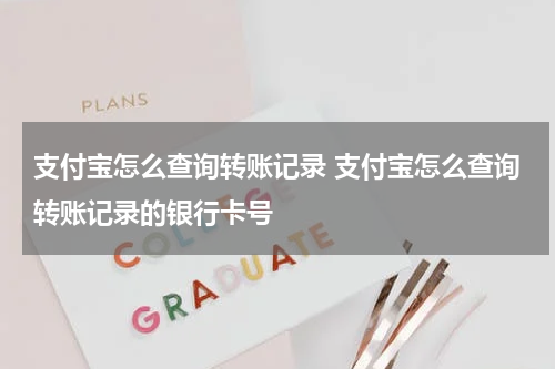 支付宝怎么查询转账记录 支付宝怎么查询转账记录的银行卡号