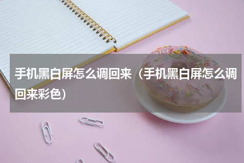 手机黑白屏怎么调回来（手机黑白屏怎么调回来彩色）