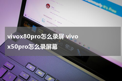 vivox80pro怎么录屏 vivox50pro怎么录屏幕