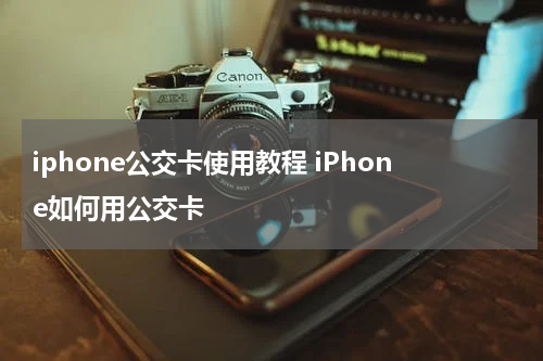 iphone公交卡使用教程 iPhone如何用公交卡