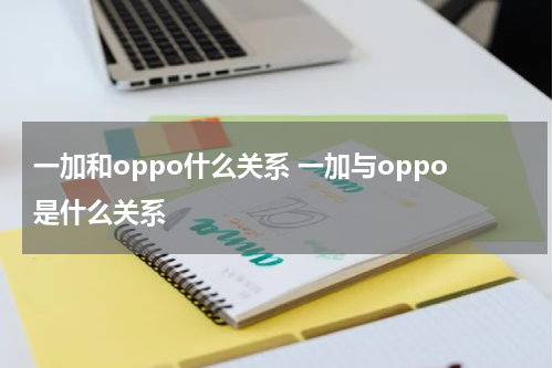 一加和oppo什么关系 一加与oppo是什么关系