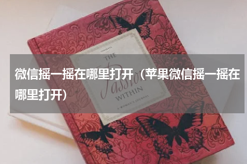 微信摇一摇在哪里打开（苹果微信摇一摇在哪里打开）