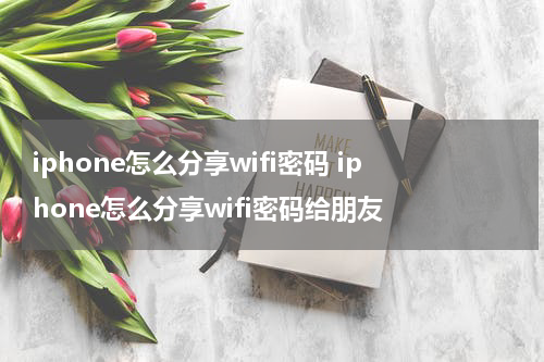 iphone怎么分享wifi密码 iphone怎么分享wifi密码给朋友