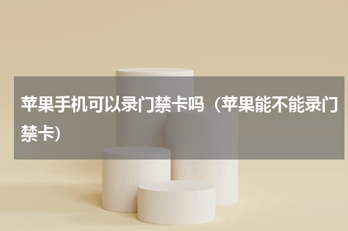 苹果手机可以录门禁卡吗（苹果能不能录门禁卡）