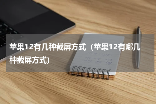 苹果12有几种截屏方式（苹果12有哪几种截屏方式）