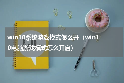 win10系统游戏模式怎么开（win10电脑游戏模式怎么开启）