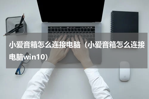 小爱音箱怎么连接电脑（小爱音箱怎么连接电脑win10）