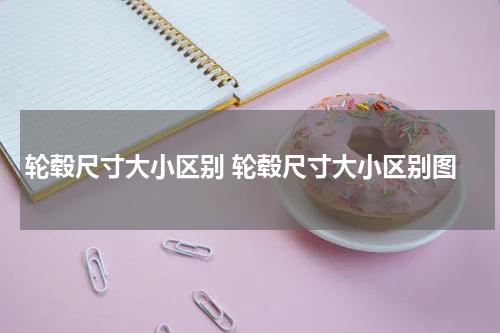 轮毂尺寸大小区别 轮毂尺寸大小区别图