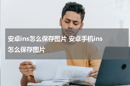 安卓ins怎么保存图片 安卓手机ins怎么保存图片