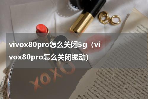 vivox80pro怎么关闭5g（vivox80pro怎么关闭振动）