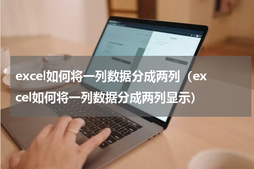 excel如何将一列数据分成两列（excel如何将一列数据分成两列显示）