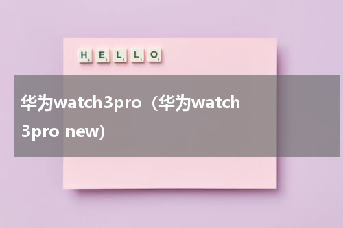 华为watch3pro（华为watch3pro new）