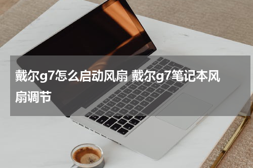 戴尔g7怎么启动风扇 戴尔g7笔记本风扇调节