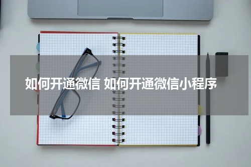 如何开通微信 如何开通微信小程序