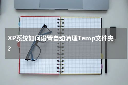XP系统如何设置自动清理Temp文件夹?