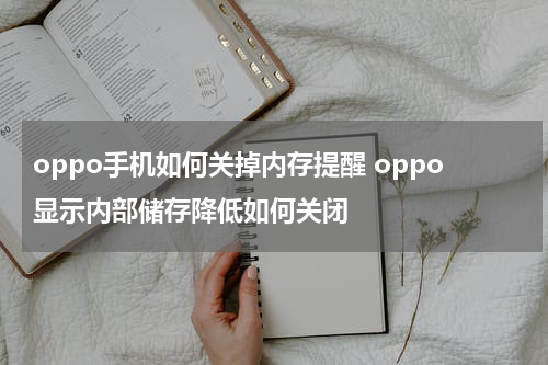 oppo手机如何关掉内存提醒 oppo显示内部储存降低如何关闭