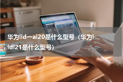 华为lld一al20是什么型号（华为lldl21是什么型号）