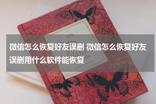 微信怎么恢复好友误删 微信怎么恢复好友误删用什么软件能恢复