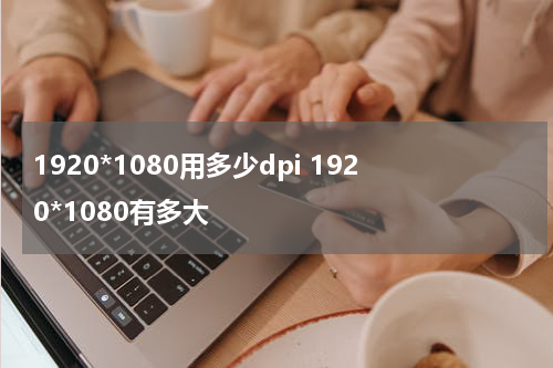1920*1080用多少dpi 1920*1080有多大