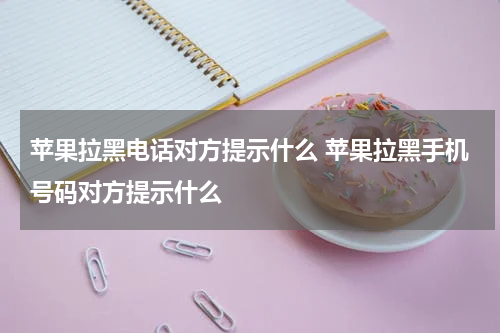 苹果拉黑电话对方提示什么 苹果拉黑手机号码对方提示什么