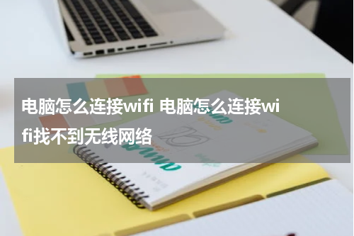 电脑怎么连接wifi 电脑怎么连接wifi找不到无线网络