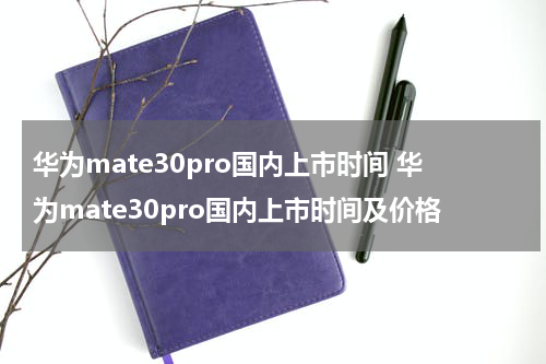 华为mate30pro国内上市时间 华为mate30pro国内上市时间及价格