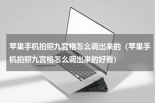 苹果手机拍照九宫格怎么调出来的（苹果手机拍照九宫格怎么调出来的好看）