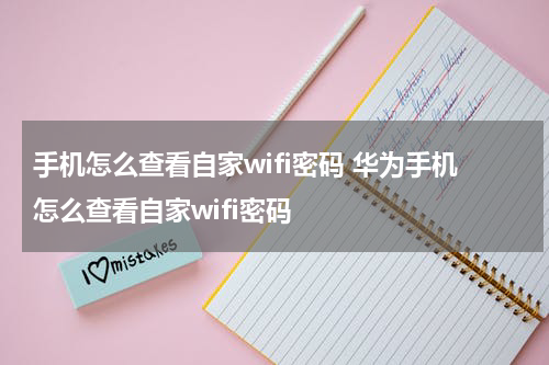 手机怎么查看自家wifi密码 华为手机怎么查看自家wifi密码