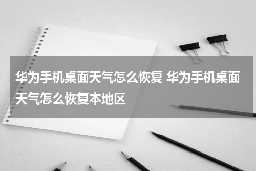 华为手机桌面天气怎么恢复 华为手机桌面天气怎么恢复本地区
