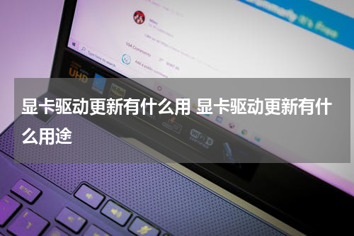 显卡驱动更新有什么用 显卡驱动更新有什么用途