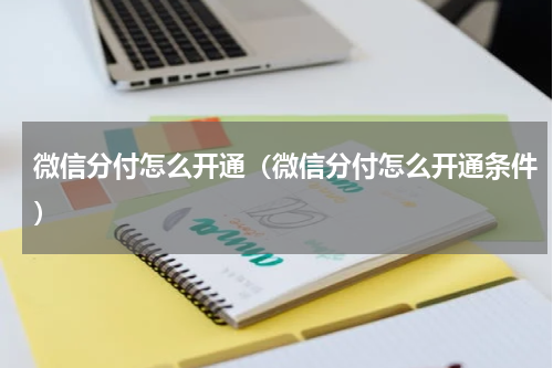 微信分付怎么开通（微信分付怎么开通条件）