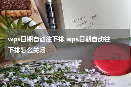 wps日期自动往下排 wps日期自动往下排怎么关闭
