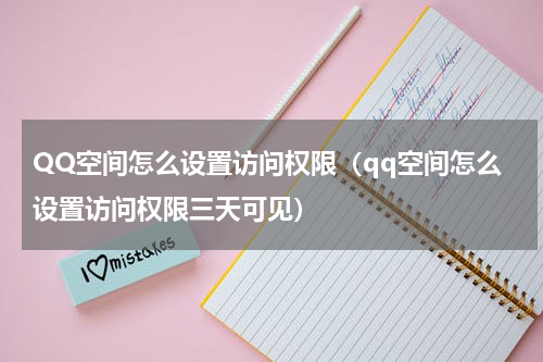 QQ空间怎么设置访问权限（qq空间怎么设置访问权限三天可见）