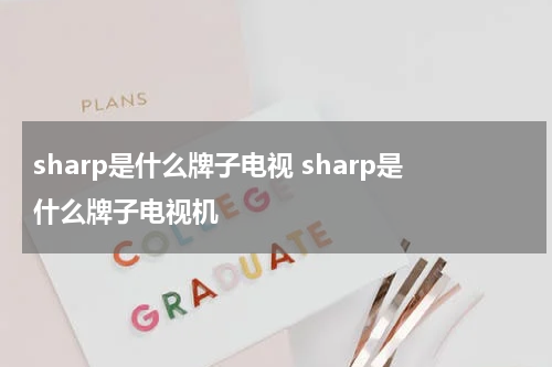 sharp是什么牌子电视 sharp是什么牌子电视机