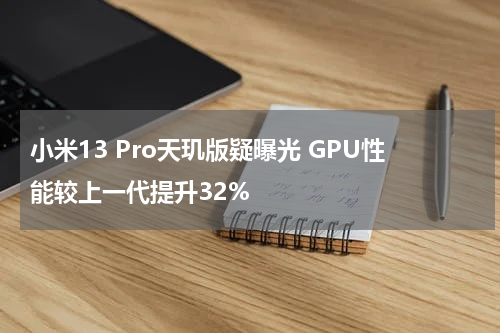 小米13 Pro天玑版疑曝光 GPU性能较上一代提升32%