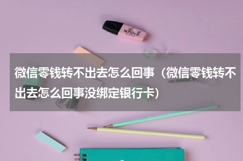 微信零钱转不出去怎么回事（微信零钱转不出去怎么回事没绑定银行卡）