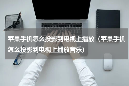 苹果手机怎么投影到电视上播放（苹果手机怎么投影到电视上播放音乐）