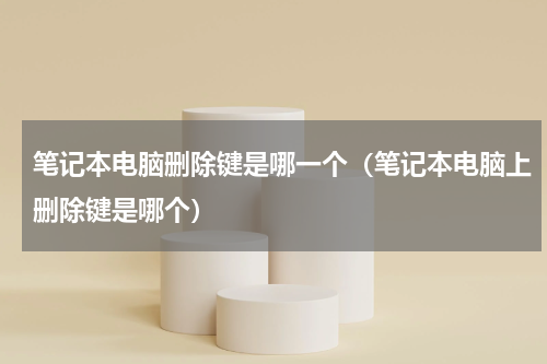 笔记本电脑删除键是哪一个（笔记本电脑上删除键是哪个）