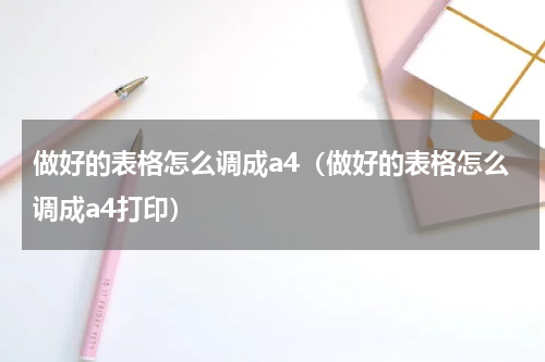 做好的表格怎么调成a4（做好的表格怎么调成a4打印）
