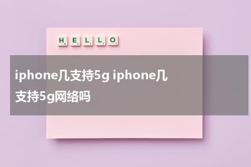 iphone几支持5g iphone几支持5g网络吗
