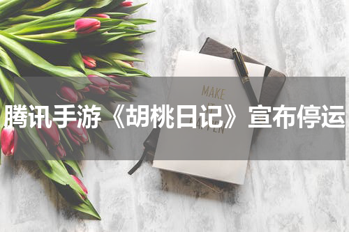 腾讯手游《胡桃日记》宣布停运