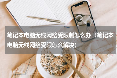 笔记本电脑无线网络受限制怎么办（笔记本电脑无线网络受限怎么解决）