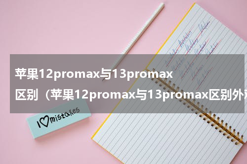苹果12promax与13promax区别（苹果12promax与13promax区别外观）