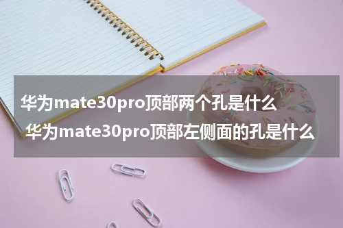 华为mate30pro顶部两个孔是什么 华为mate30pro顶部左侧面的孔是什么