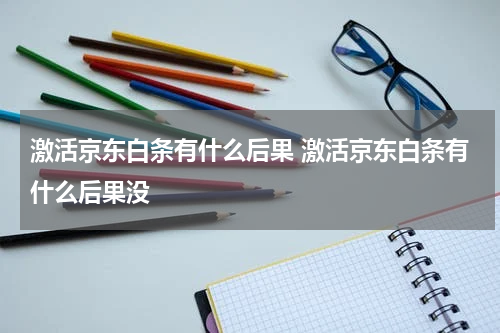 激活京东白条有什么后果 激活京东白条有什么后果没