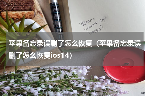苹果备忘录误删了怎么恢复（苹果备忘录误删了怎么恢复ios14）