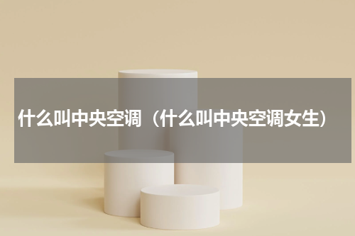 什么叫中央空调（什么叫中央空调女生）