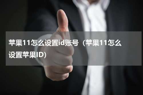 苹果11怎么设置id账号（苹果11怎么设置苹果ID）